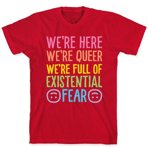 We're Here We're Queer We're Full Of Existential Fear T-Shirt